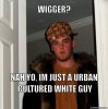 wigger-nah-yo-im-just-a-urban-cultured-white-guy-c9fb90.jpeg