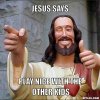 resized_jesus-says-meme-generator-jesus-says-play-nice-with-the-other-kids-480331.jpg