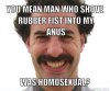 borat-meme-generator-you-mean-man-who-shove-rubber-fist-into-my-anus-was-homosexual-6a7a6e.jpg