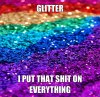 Glitter I put that shit on everything.jpg