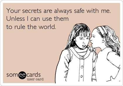 Your secrets are always safe with me. Unless I can use them to rule the  world. | Friendship Ecard